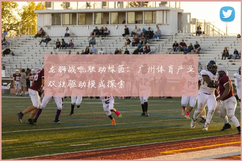 龙狮战吼联动绿茵：广州体育产业双核驱动模式探索