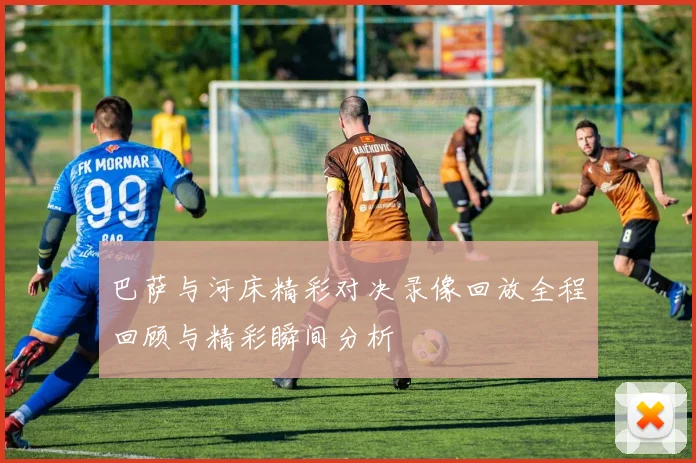 巴萨与河床精彩对决录像回放全程回顾与精彩瞬间分析